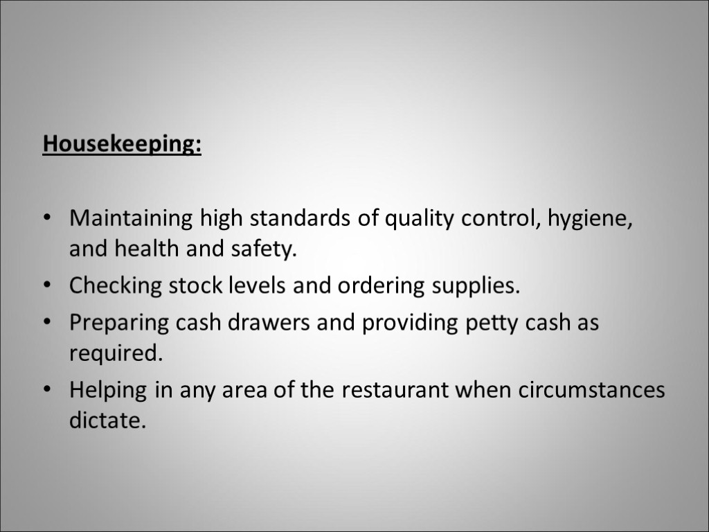 Housekeeping: Maintaining high standards of quality control, hygiene, and health and safety. Checking stock